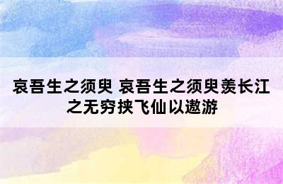 哀吾生之须臾 哀吾生之须臾羡长江之无穷挟飞仙以遨游